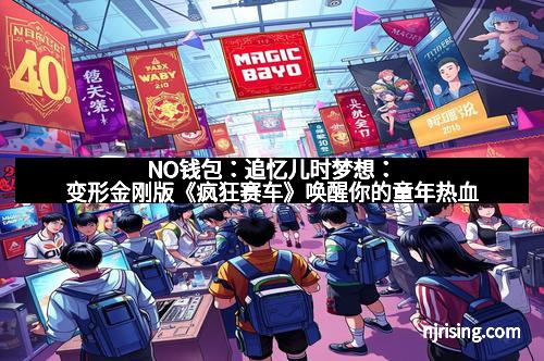 NO钱包：追忆儿时梦想：变形金刚版《疯狂赛车》唤醒你的童年热血